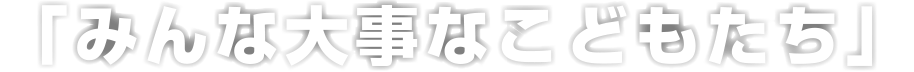 「みんな大事なこどもたち」