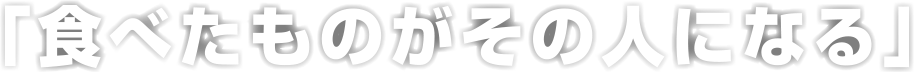 「食べたものがその人になる」